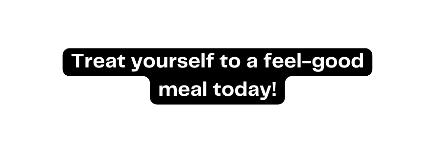 Treat yourself to a feel good meal today